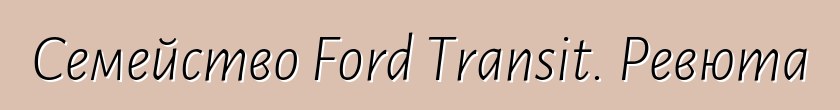 Семейство Ford Transit. Ревюта
