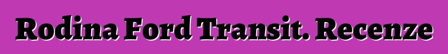 Rodina Ford Transit. Recenze