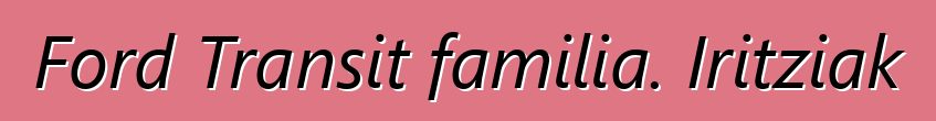 Ford Transit familia. Iritziak