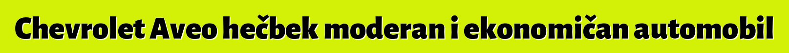Chevrolet Aveo hečbek moderan i ekonomičan automobil