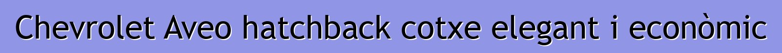 Chevrolet Aveo hatchback cotxe elegant i econòmic