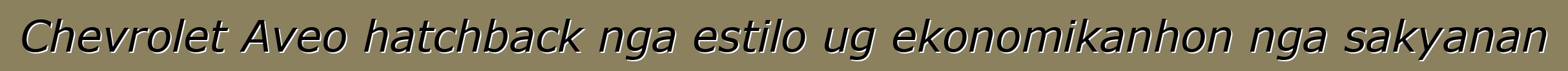 Chevrolet Aveo hatchback nga estilo ug ekonomikanhon nga sakyanan