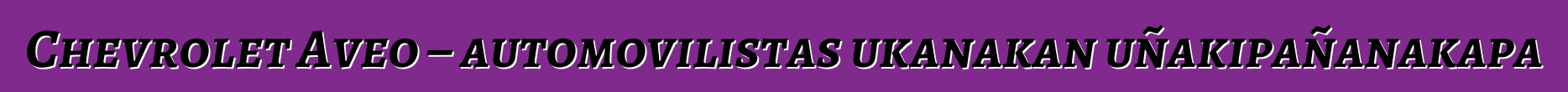 Chevrolet Aveo – automovilistas ukanakan uñakipañanakapa