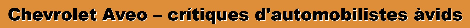 Chevrolet Aveo – crítiques d'automobilistes àvids