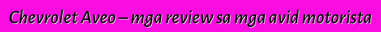 Chevrolet Aveo – mga review sa mga avid motorista