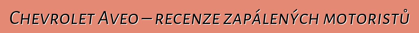Chevrolet Aveo – recenze zapálených motoristů