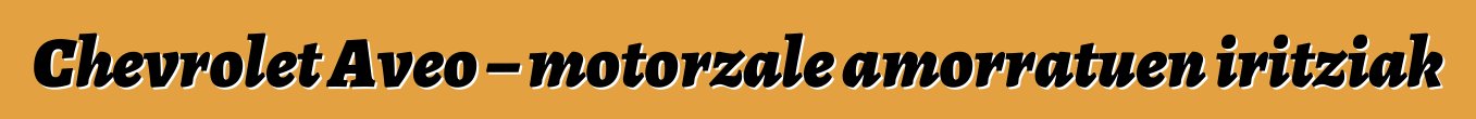 Chevrolet Aveo – motorzale amorratuen iritziak