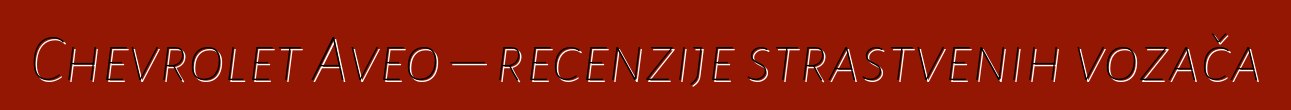 Chevrolet Aveo – recenzije strastvenih vozača