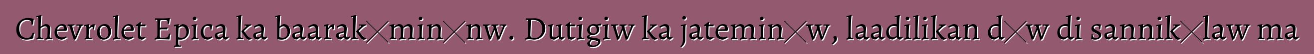 Chevrolet Epica ka baarakɛminɛnw. Dutigiw ka jateminɛw, laadilikan dɔw di sannikɛlaw ma