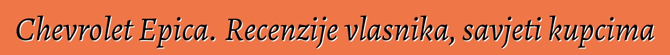 Chevrolet Epica. Recenzije vlasnika, savjeti kupcima