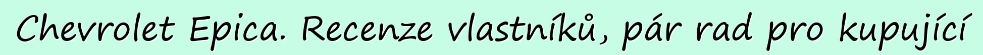 Chevrolet Epica. Recenze vlastníků, pár rad pro kupující