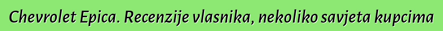 Chevrolet Epica. Recenzije vlasnika, nekoliko savjeta kupcima