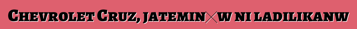Chevrolet Cruz, jateminɛw ni ladilikanw