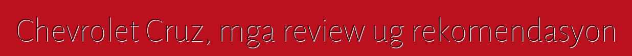 Chevrolet Cruz, mga review ug rekomendasyon