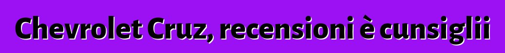 Chevrolet Cruz, recensioni è cunsiglii