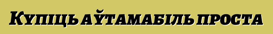 Купіць аўтамабіль проста