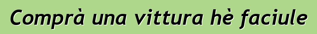 Comprà una vittura hè faciule