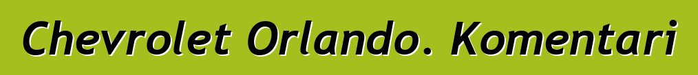 Chevrolet Orlando. Komentari