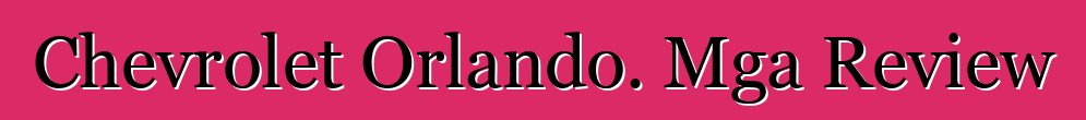 Chevrolet Orlando. Mga Review