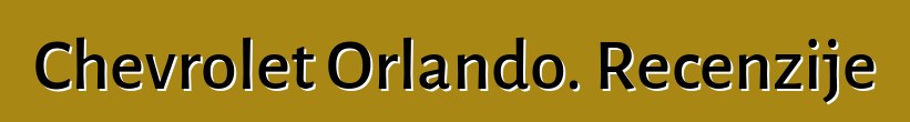 Chevrolet Orlando. Recenzije