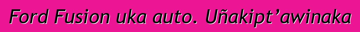 Ford Fusion uka auto. Uñakipt’awinaka