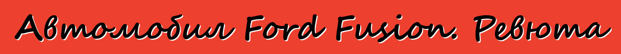 Автомобил Ford Fusion. Ревюта