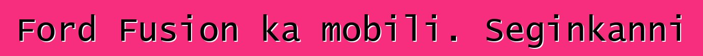 Ford Fusion ka mobili. Seginkanni