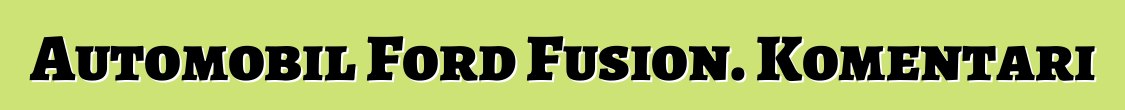 Automobil Ford Fusion. Komentari