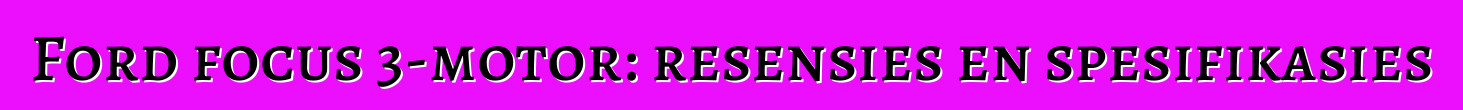 Ford focus 3-motor: resensies en spesifikasies