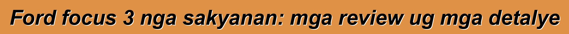 Ford focus 3 nga sakyanan: mga review ug mga detalye