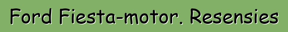 Ford Fiesta-motor. Resensies
