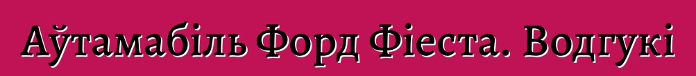 Аўтамабіль Форд Фіеста. Водгукі