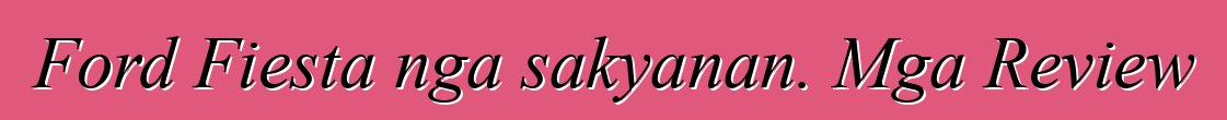 Ford Fiesta nga sakyanan. Mga Review