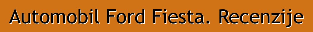 Automobil Ford Fiesta. Recenzije