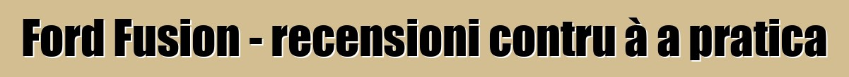 Ford Fusion - recensioni contru à a pratica