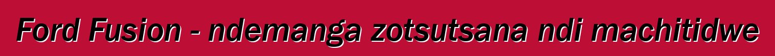 Ford Fusion - ndemanga zotsutsana ndi machitidwe