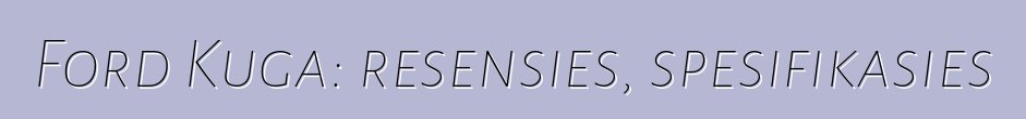 Ford Kuga: resensies, spesifikasies