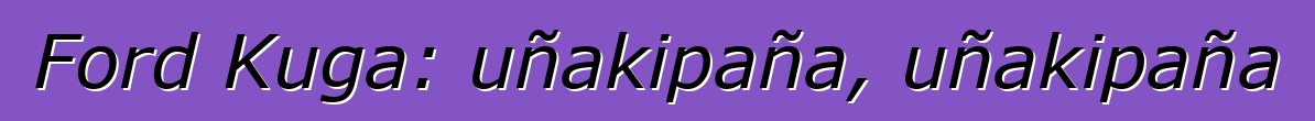 Ford Kuga: uñakipaña, uñakipaña