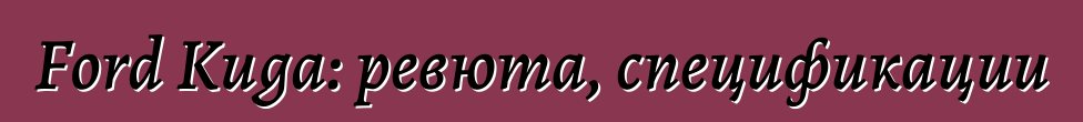 Ford Kuga: ревюта, спецификации