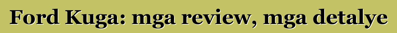 Ford Kuga: mga review, mga detalye