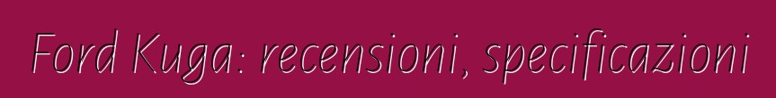 Ford Kuga: recensioni, specificazioni