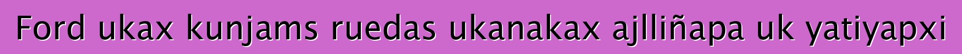 Ford ukax kunjams ruedas ukanakax ajlliñapa uk yatiyapxi