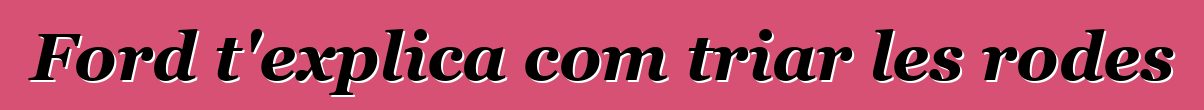 Ford t'explica com triar les rodes