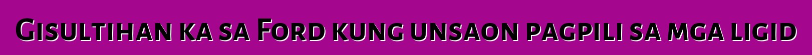 Gisultihan ka sa Ford kung unsaon pagpili sa mga ligid