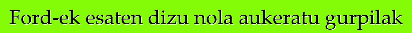 Ford-ek esaten dizu nola aukeratu gurpilak