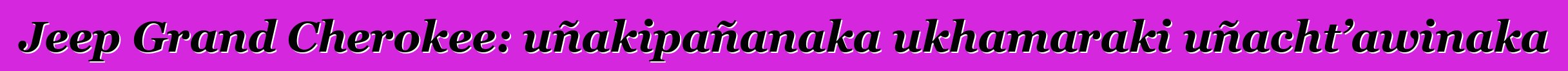 Jeep Grand Cherokee: uñakipañanaka ukhamaraki uñacht’awinaka