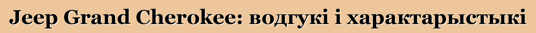 Jeep Grand Cherokee: водгукі і характарыстыкі