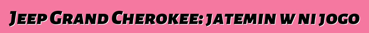 Jeep Grand Cherokee: jateminɛw ni jogo