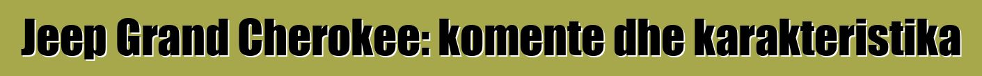Jeep Grand Cherokee: komente dhe karakteristika