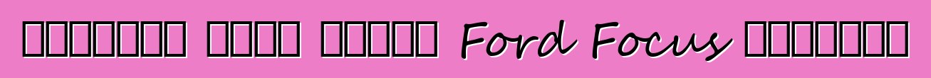 ملاحظات مالك سيارة Ford Focus الجديدة